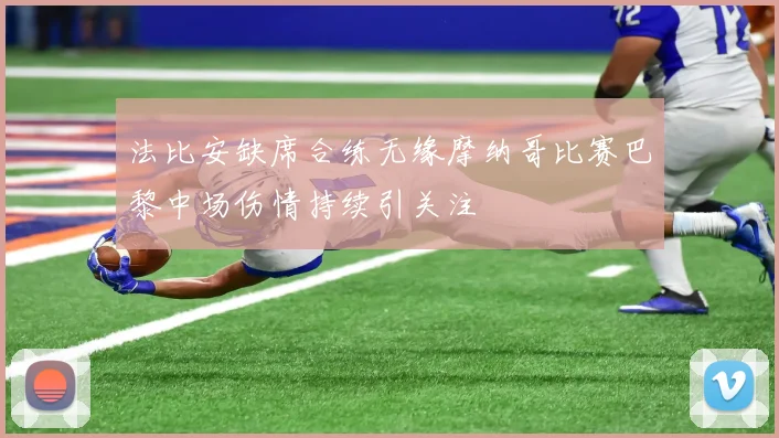 法比安缺席合练无缘摩纳哥比赛巴黎中场伤情持续引关注