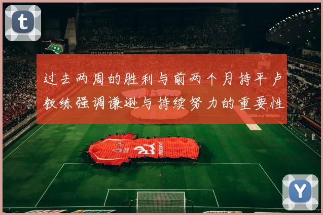 过去两周的胜利与前两个月持平卢教练强调谦逊与持续努力的重要性