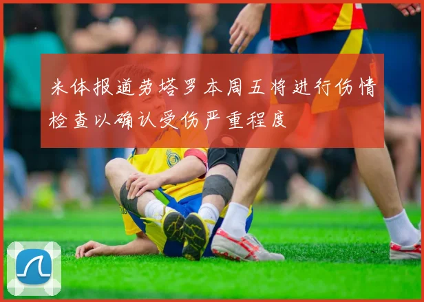 米体报道劳塔罗本周五将进行伤情检查以确认受伤严重程度