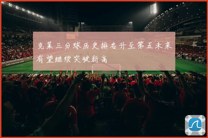 克莱三分球历史排名升至第五未来有望继续突破新高