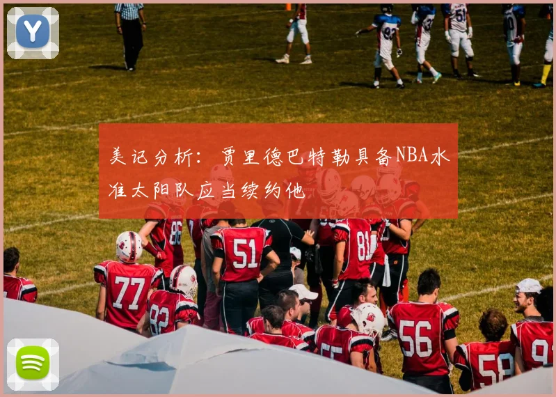 美记分析：贾里德巴特勒具备NBA水准太阳队应当续约他