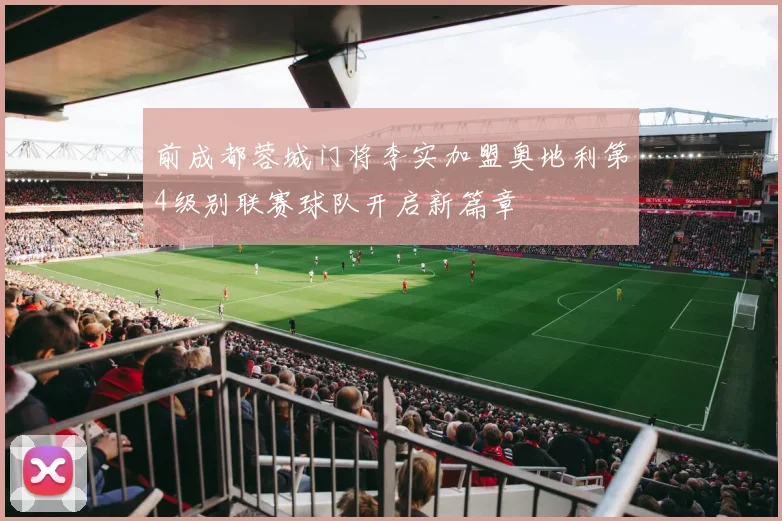 前成都蓉城门将李实加盟奥地利第4级别联赛球队开启新篇章