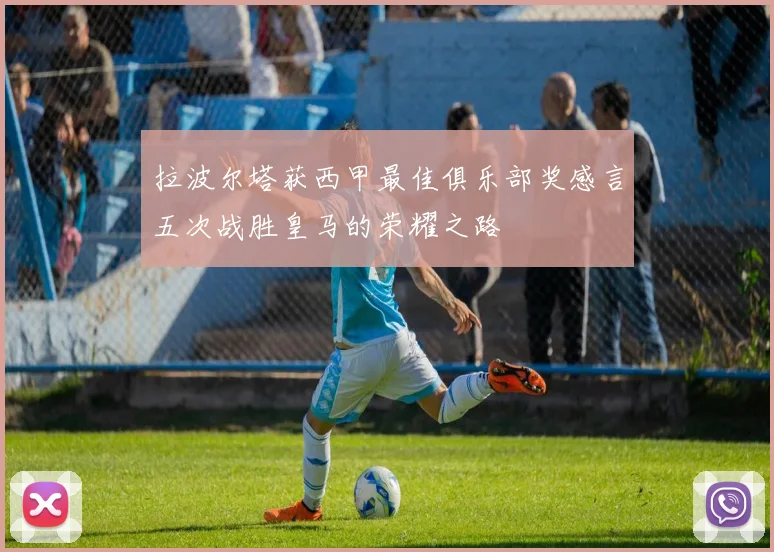 拉波尔塔获西甲最佳俱乐部奖感言五次战胜皇马的荣耀之路