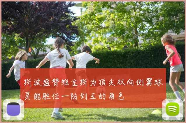斯波盛赞维金斯为顶尖双向侧翼球员能胜任一防到五的角色