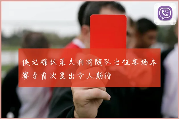 侠记确认莱夫利将随队出征客场本赛季首次复出令人期待