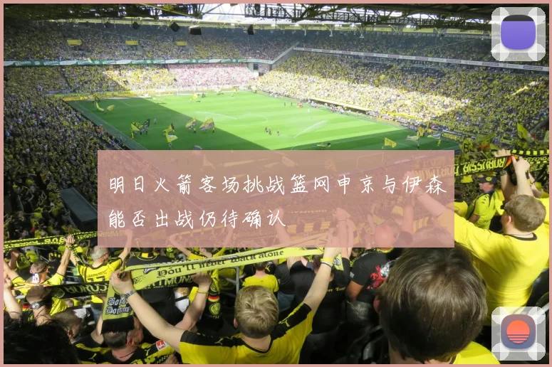 明日火箭客场挑战篮网申京与伊森能否出战仍待确认