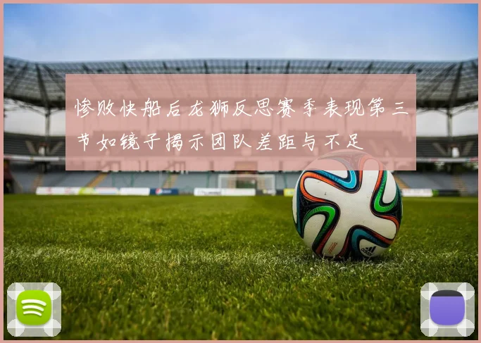 惨败快船后龙狮反思赛季表现第三节如镜子揭示团队差距与不足