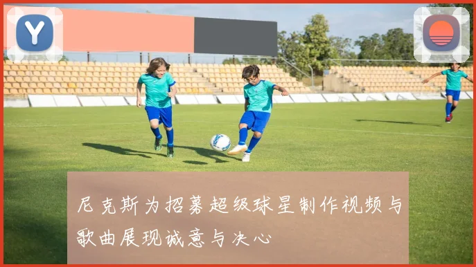 尼克斯为招募超级球星制作视频与歌曲展现诚意与决心