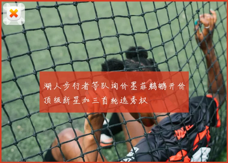 湖人步行者等队询价墨菲鹈鹕开价顶级新星加三首轮选秀权