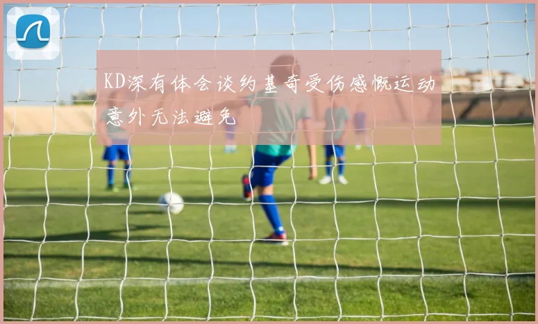 KD深有体会谈约基奇受伤感慨运动意外无法避免