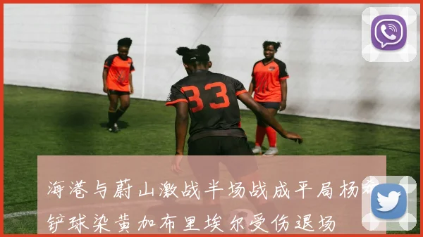 海港与蔚山激战半场战成平局杨希铲球染黄加布里埃尔受伤退场