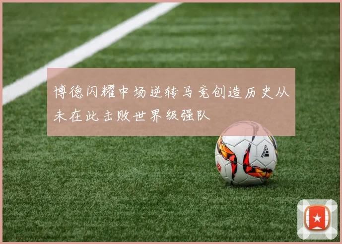 博德闪耀中场逆转马竞创造历史从未在此击败世界级强队
