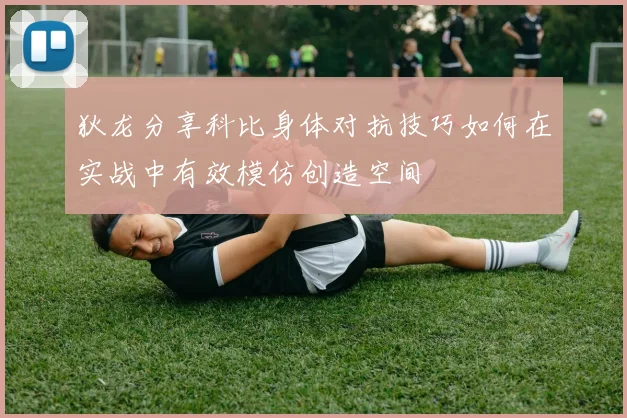 狄龙分享科比身体对抗技巧如何在实战中有效模仿创造空间