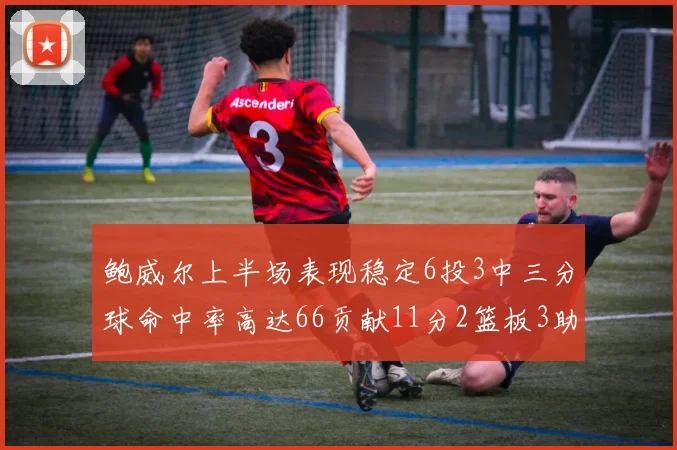 鲍威尔上半场表现稳定6投3中三分球命中率高达66贡献11分2篮板3助攻