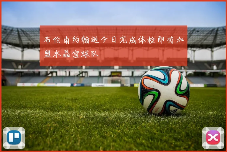 布伦南约翰逊今日完成体检即将加盟水晶宫球队