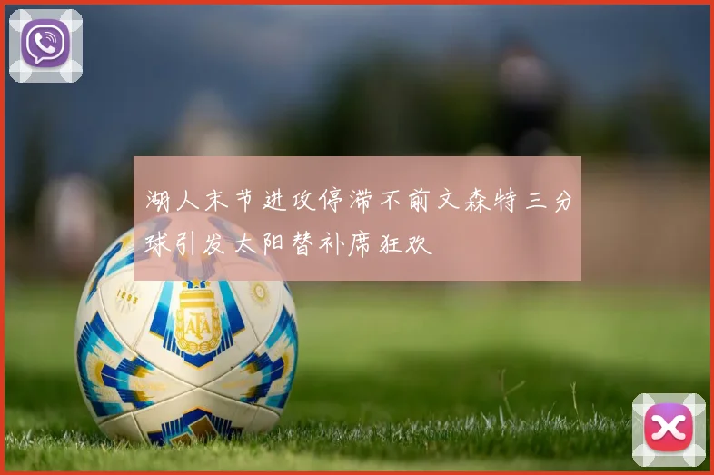 湖人末节进攻停滞不前文森特三分球引发太阳替补席狂欢