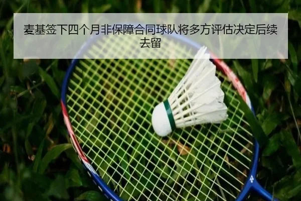 麦基签下四个月非保障合同球队将多方评估决定后续去留 | LDSPORTS